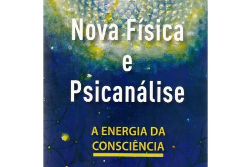 Nova Física E Psicanálise - A Energia Da Consciência 