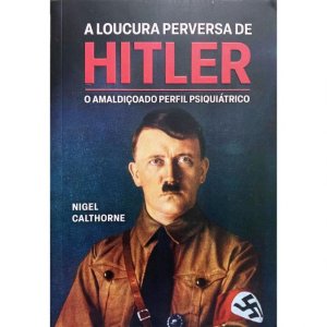 A Loucura Perversa de Hitler, o Amaldiçoado Perfil Psiquiátrico, Nigel Calthorne, Editora Pé da Letra