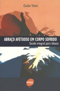 Abraço Afetuoso em Corpo Sofrido, Saúde Integral para Idosos, Giulio Vicini, Editora Senac