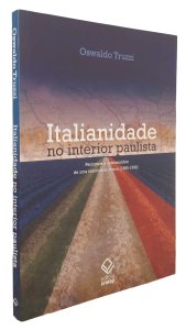 Italianidade no Interior Paulista. Percursos e Descaminhos de Uma Identidade Étnica, 1880-1950, Oswaldo Truzzi