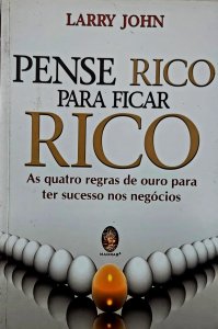Pense Rico Para Ficar Rico. As Quatro Regras de Ouro para Ter Sucesso nos Negócios, Larry John, Editora Madras