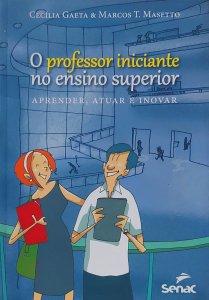 O Professor Iniciante no Ensino Superior, Aprender, Atuar e Inovar, Cecília Gaeta, Marcos T. Masetto, Editora Senac
